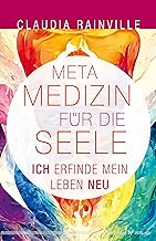 Metamedizin für die Seele: Ich erfinde mein Leben neu