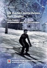 Sie machen weite Reisen, Herr Thoma!: Alois Thoma - ein politisches Leben in Oberschwaben