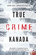 True Crime Kanada Wahre Verbrechen – Echte Kriminalfälle: schockierende Kurzgeschichten über Mord, Raub, Entführung, Missbrauch und Diebstahl
