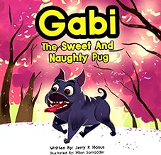 Gabi The Sweet And Naughty Pug: An adorable rhyming and fun filled story of a sweet, loving and naughty pug. Great for pet lovers and children of all ages.