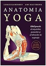 Anatomia Yoga. Ghid Practic Al Miscarilor, Posturilor Si Al Tehnicilor De Respiratie