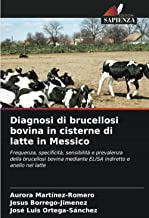 Diagnosi di brucellosi bovina in cisterne di latte in Messico: Frequenza, specificità, sensibilità e prevalenza della brucellosi bovina mediante ELISA indiretto e anello nel latte