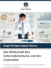 Die Wirtschaft des Unternehmertums und der Innovation: Strategien und Perspektiven für die Umsetzung von Ideen in wirtschaftlichen Erfolg