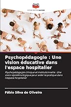 Psychopédagogie : Une vision éducative dans l'espace hospitalier: Psychopédagogie clinique et institutionnelle : Une vision épistémologique pour aider la pratique dans l'espace hospitalier