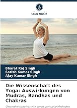Die Wissenschaft des Yoga: Auswirkungen von Mudras, Bandhas und Chakras: Gesundheitliche Vorteile durch spirituelle Methoden