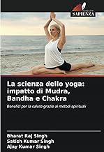 La scienza dello yoga: impatto di Mudra, Bandha e Chakra: Benefici per la salute grazie ai metodi spirituali