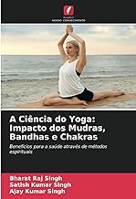 A Ciência do Yoga: Impacto dos Mudras, Bandhas e Chakras: Benefícios para a saúde através de métodos espirituais