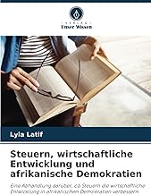 Steuern, wirtschaftliche Entwicklung und afrikanische Demokratien: Eine Abhandlung darüber, ob Steuern die wirtschaftliche Entwicklung in afrikanischen Demokratien verbessern