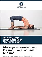 Die Yoga-Wissenschaft - Mudras, Bandhas und Chakras: Gesunder Nutzen durch spirituelle Methoden