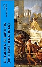 Alexander in Babylon (Historischer Roman): Das letzte Jahr Alexanders des Großen: Verschwörungen und Verratsfälle