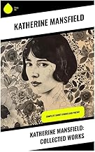 Katherine Mansfield: Collected Works: Complete Short Stories and Poetry
