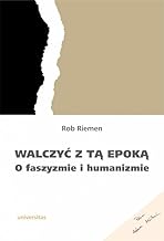 Walczyć z tą epoką: O faszyzmie i humanizmie