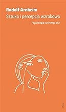 Sztuka i percepcja wzrokowa: Psychologia twórczego oka