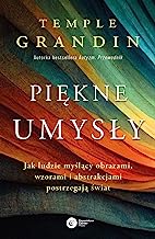 Piękne umysły: Jak ludzie myślący obrazami, wzorami i abstrakcjami postrzegają świat