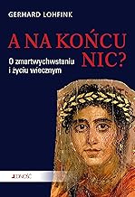 A na końcu nic?: O zmartwychwstaniu i życiu wiecznym