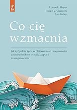 Co cię wzmacnia: Jak żyć pełnią życia w obliczu zmian i niepewności dzięki technikom terapii akceptacji i zaangażowan