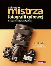 Sekrety mistrza fotografii cyfrowej.: Profesjonalne zdjęcia krok po kroku
