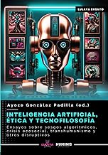 Inteligencia Artificial, Ética y Tecnofilosofía: Ensayos sobre sesgos algorítmicos, crisis ecosocial, transhumanismo y otros disruptivos