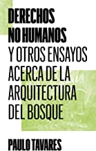 Derechos no humanos: Y otros ensayos acerca de la arquitectura del bosque: 4