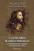 Y LA PALABRA SE HIZO EVANGELIO: La historicidad del Nuevo Testamento y los escritos de María Valtorta