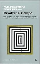 Revolver el tiempo: Conceptos crÃticos, mutaciones históricas y estéticas entre la Guerra FrÃa y la contrarrevolución neoliberal