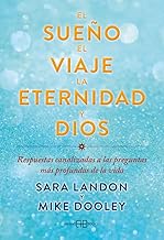 El sueño, el viaje, la eternidad y Dios: Respuestas canalizadas a las preguntas más profundas de la vida