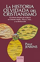 La Historia olvidada Del Cristianismo: El milenio dorado de la iglesia en Oriente Medio, África y Asia... y su destrucción: 111