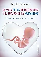 La vida fetal, el nacimiento y el futuro de la humanidad/ Fetal Life, Birth and the Future of Humanity