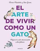 El arte de vivir como un gato/ The art of living like a cat: Mejora Tu Vida Observando a Los Felinos/ Improve Your Life by Watching Cats