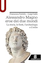 Alessandro Magno eroe dei due mondi. La storia, le fonti, l'archeologia e il mito