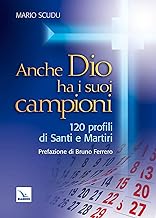 Anche Dio ha i suoi campioni. 120 profili di santi e martiri