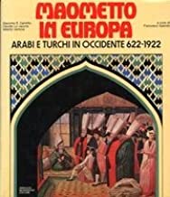 Maometto In Europa. Arabi e Turchi in occidente 622-1922.