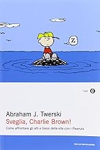 Sveglia, Charlie Brown! Come affrontare gli alti e i bassi della vita con i Peanuts