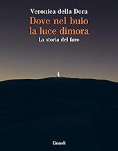 Dove nel buio la luce dimora. Una storia dei fari