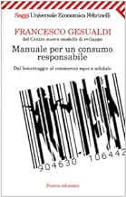 Manuale per un consumo responsabile. Dal boicottaggio al commercio equo e solidale (Universale economica. Saggi)