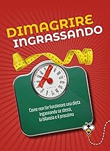 Dimagrire ingrassando. Come non far funzionare una dieta ingannando se stessi, la bilancia e il prossimo