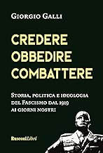 Credere, obbedire, combattere. Storia, politica e ideologia del fascismo italiano dal 1919 ai giorni nostri