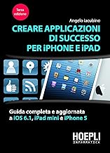 Creare applicazioni di successo per iPhone e iPad. Guida completa e aggiornata a iOS 6.1, iPad Mini e iPhone 5...