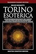 Torino esoterica. Un itinerario affascinante tra i misteri che nel corso dei secoli hanno reso il capoluogo piemontese una città «magica»