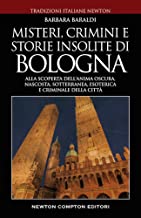 Misteri, crimini e storie insolite di Bologna. Alla scoperta dell'anima oscura, nascosta, sotterranea, esoterica e criminale della cittÃ 