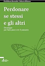 Perdonare se stessi e gli altri. Strategie per fare pace con il passato