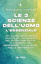 Le 3 Scienze dell’Uomo. L’essenziale: Antologia di citazioni tratte da “La Scienza del diventare ricchi”, “La Scienza del benessere”, “La Scienza della grandezza”