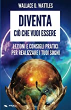 Diventa ciò che vuoi essere: Lezioni e consigli pratici per realizzare i tuoi sogni