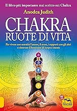 Chakra ruote di vita. Per vivere con serenità l'amore il sesso i rapporti con gli altri e ritrovare il benessere di corpo e mente
