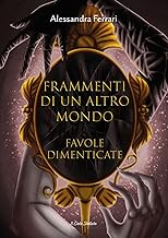 Frammenti di un altro mondo. Favole dimenticate. Ediz. illustrata