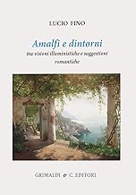 Amalfi e dintorni. Tra visioni illuministiche e suggestioni romantiche. Ediz. a colori