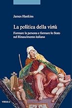 La politica della virtù. Formare la persona e formare lo Stato nel Rinascimento italiano