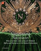 Napoleone. Mito e memorie nelle collezioni Stibbert-Napoleon. Myths and memories in the Stibbert collections. Ediz. bilingue