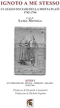 Ignoto a me stesso. I catasti onciari della Motta Platì (1742-1754). Atti preliminari, rivele, apprezzi, squarci (1742-1746) (Vol. 1)
