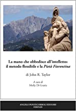 La mano che obbedisce all’intelletto: il metodo flessibile e la Pietà Fiorentina. Ediz. illustrata